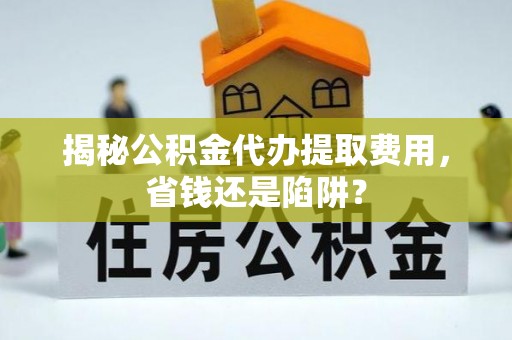 香坊揭秘公积金代办提取费用，省钱还是陷阱？