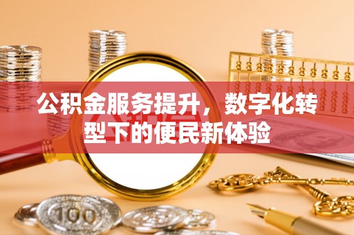 香坊公积金服务提升，数字化转型下的便民新体验