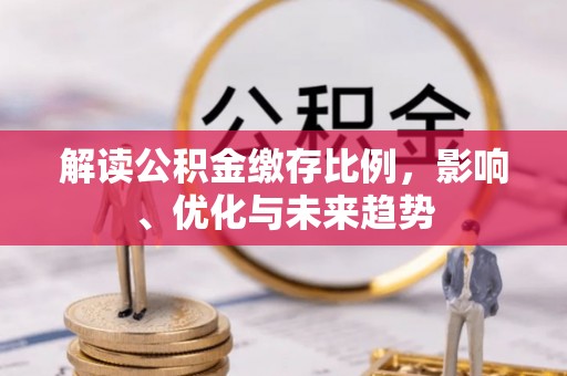 香坊解读公积金缴存比例，影响、优化与未来趋势