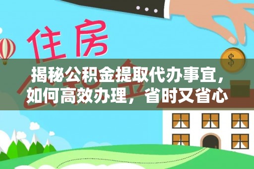 香坊揭秘公积金提取代办事宜，如何高效办理，省时又省心？