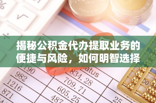 香坊揭秘公积金代办提取业务的便捷与风险，如何明智选择？