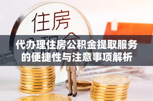 香坊代办理住房公积金提取服务的便捷性与注意事项解析