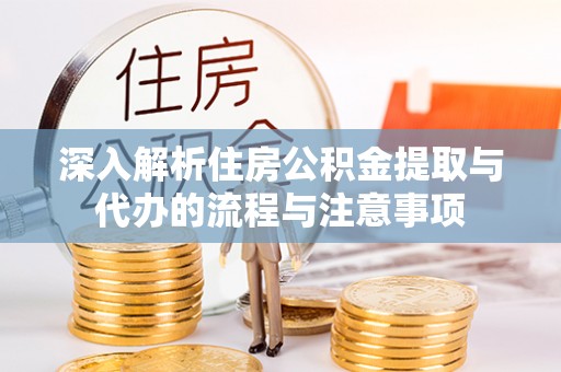 香坊深入解析住房公积金提取与代办的流程与注意事项