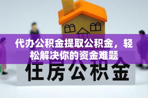 香坊代办公积金提取公积金，轻松解决你的资金难题