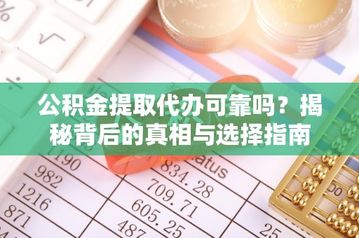 香坊公积金提取代办可靠吗？揭秘背后的真相与选择指南