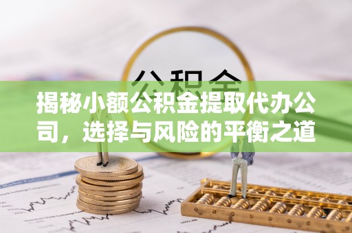 香坊揭秘小额公积金提取代办公司，选择与风险的平衡之道
