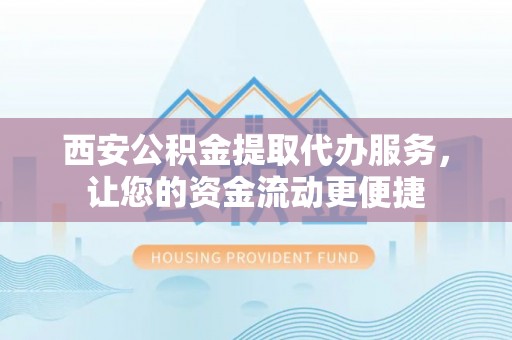 香坊西安公积金提取代办服务，让您的资金流动更便捷