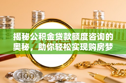 香坊揭秘公积金贷款额度咨询的奥秘，助你轻松实现购房梦想