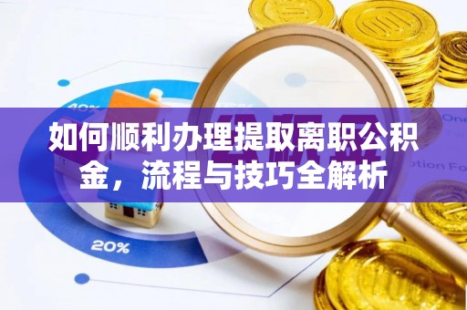 香坊如何顺利办理提取离职公积金，流程与技巧全解析