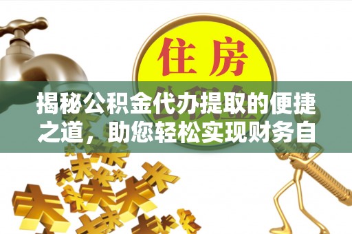 香坊揭秘公积金代办提取的便捷之道，助您轻松实现财务自由