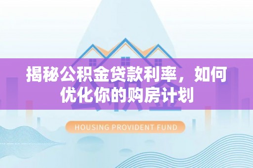 香坊揭秘公积金贷款利率，如何优化你的购房计划