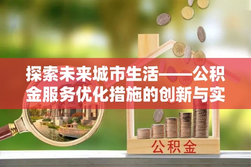 香坊探索未来城市生活——公积金服务优化措施的创新与实践