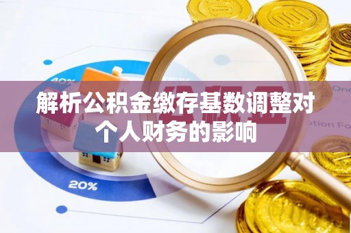 香坊解析公积金缴存基数调整对个人财务的影响