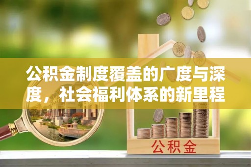 香坊公积金制度覆盖的广度与深度，社会福利体系的新里程碑