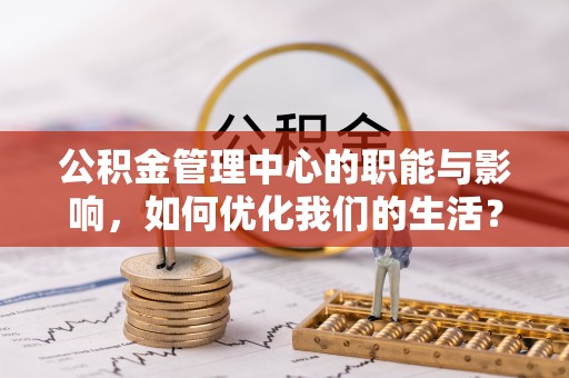 香坊公积金管理中心的职能与影响，如何优化我们的生活？
