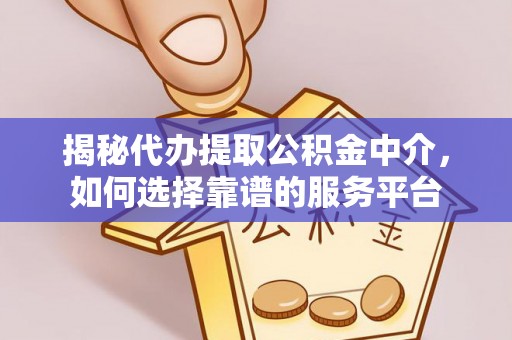 香坊揭秘代办提取公积金中介，如何选择靠谱的服务平台