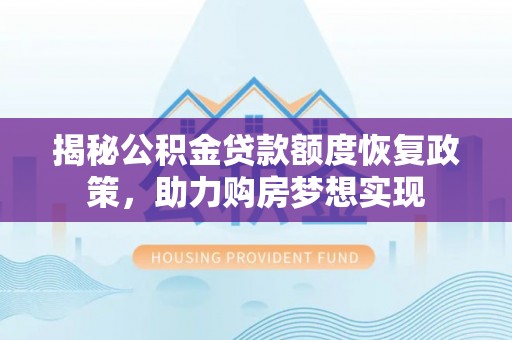 香坊揭秘公积金贷款额度恢复政策，助力购房梦想实现