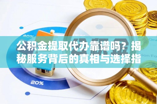 香坊公积金提取代办靠谱吗？揭秘服务背后的真相与选择指南