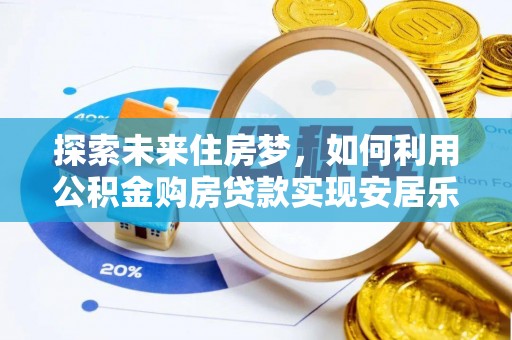 香坊探索未来住房梦，如何利用公积金购房贷款实现安居乐业