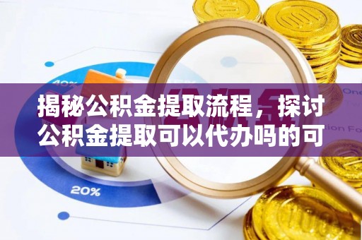 香坊揭秘公积金提取流程，探讨公积金提取可以代办吗的可行性与注意事项