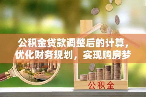香坊公积金贷款调整后的计算，优化财务规划，实现购房梦想
