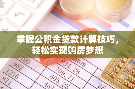 香坊掌握公积金贷款计算技巧，轻松实现购房梦想