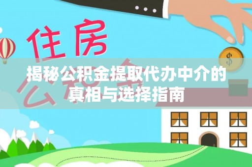 香坊揭秘公积金提取代办中介的真相与选择指南