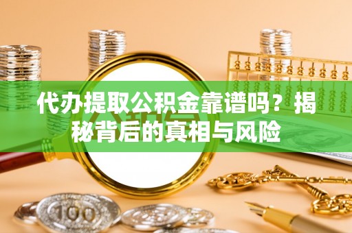 香坊代办提取公积金靠谱吗？揭秘背后的真相与风险