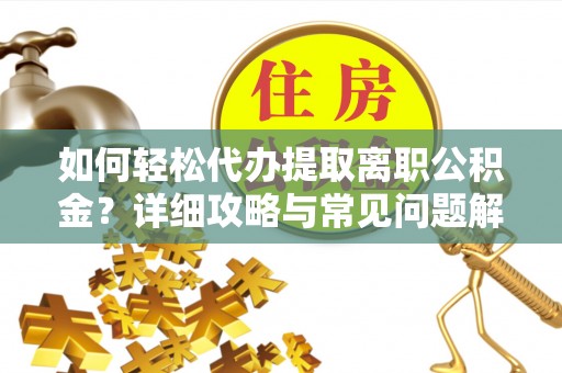 香坊如何轻松代办提取离职公积金？详细攻略与常见问题解析