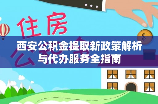 香坊西安公积金提取新政策解析与代办服务全指南