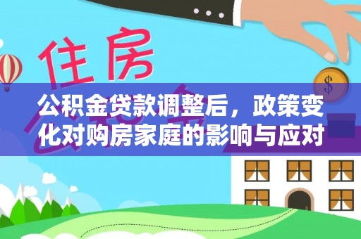 香坊公积金贷款调整后，政策变化对购房家庭的影响与应对策略