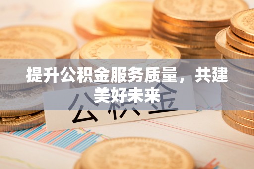香坊提升公积金服务质量，共建美好未来
