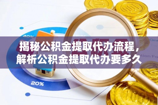 香坊揭秘公积金提取代办流程，解析公积金提取代办要多久的真相