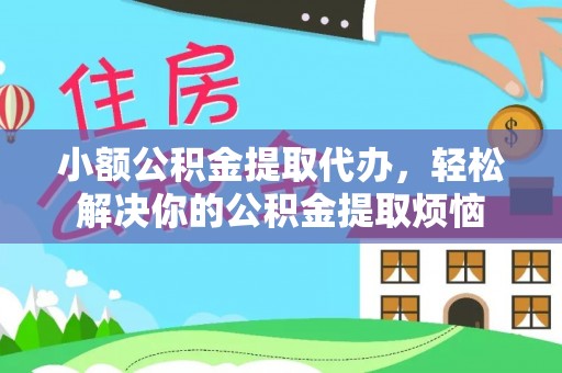 香坊小额公积金提取代办，轻松解决你的公积金提取烦恼