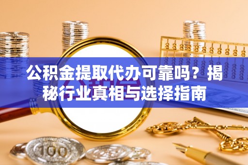 香坊公积金提取代办可靠吗？揭秘行业真相与选择指南