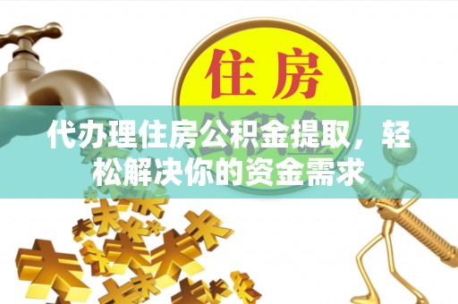 香坊代办理住房公积金提取，轻松解决你的资金需求