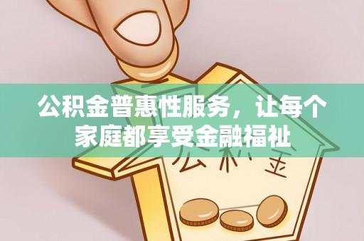 香坊公积金普惠性服务，让每个家庭都享受金融福祉
