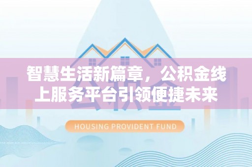 香坊智慧生活新篇章，公积金线上服务平台引领便捷未来
