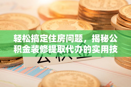 香坊轻松搞定住房问题，揭秘公积金装修提取代办的实用技巧