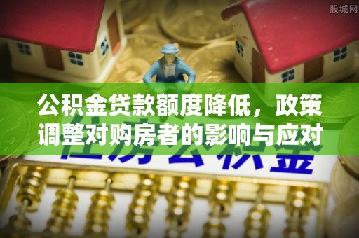 香坊公积金贷款额度降低，政策调整对购房者的影响与应对策略