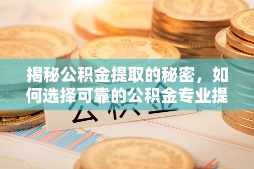 香坊揭秘公积金提取的秘密，如何选择可靠的公积金专业提取代办服务