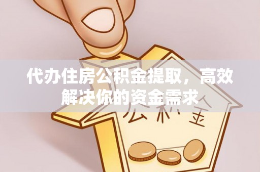 香坊代办住房公积金提取，高效解决你的资金需求