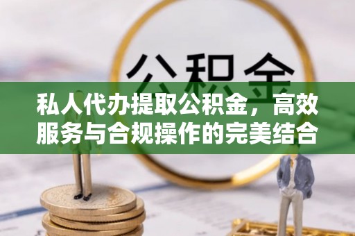 香坊私人代办提取公积金，高效服务与合规操作的完美结合