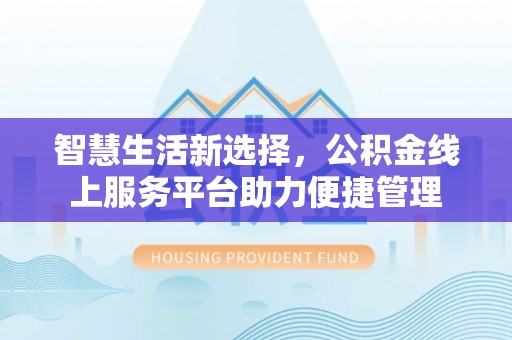 香坊智慧生活新选择，公积金线上服务平台助力便捷管理