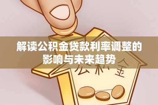 香坊解读公积金贷款利率调整的影响与未来趋势