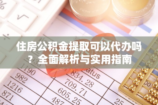 香坊住房公积金提取可以代办吗？全面解析与实用指南