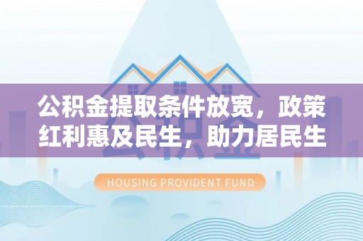 香坊公积金提取条件放宽，政策红利惠及民生，助力居民生活质量提升