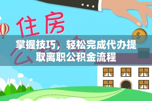 香坊掌握技巧，轻松完成代办提取离职公积金流程