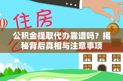 香坊公积金提取代办靠谱吗？揭秘背后真相与注意事项