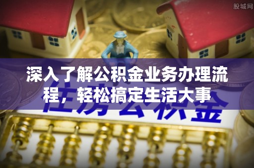 香坊深入了解公积金业务办理流程，轻松搞定生活大事